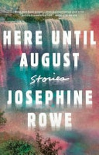 Here until August : stories / Josephine Rowe.