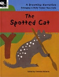 The spotted cat : a Dreaming narrative / belonging to Molly Tasman Napurrurla ; series edited by Christine Nicholls assisted by Sue Williams.
