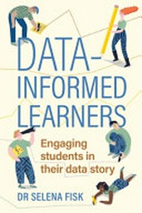 Data-informed learners : engaging students in their data story / Selena Fisk.