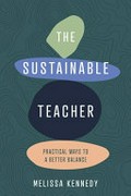 The sustainable teacher : practical ways to a better balance / Melissa Kennedy.
