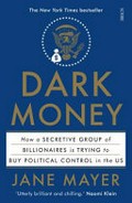 Dark money : how a secretive group of billionaires is trying to buy political control in the US / Jane Mayer.