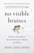 No visible bruises : what we don't know about domestic violence can kill us / Rachel Louise Snyder.