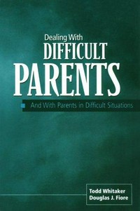 Dealing with difficult parents (and with parents in difficult situations) / Todd Whitaker, Douglas J. Fiore.