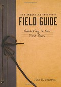 The beginning teacher's field guide : embarking on your first years / Tina H. Boogren.