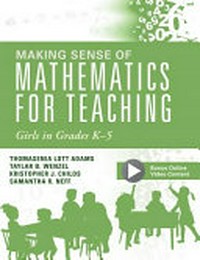 Making sense of mathematics for teaching girls in grades K-5 / Thomasenia Lott Adams, Taylar B. Wenzel, Kristopher J. Childs, and Samantha R. Neff.