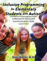 Inclusive programming for elementary students with autism : a manual of social and communication skills / Sheila Wagner, M. Ed. ; foreword by Jed Baker, Ph. D.