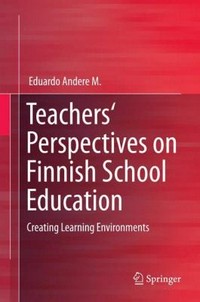Teachers' perspectives on Finnish school education : creating learning environments / Eduardo Andere.