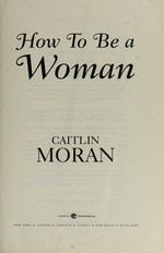 How to be a woman / Caitlin Moran.