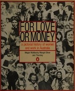 For love or money : a pictorial history of women and work in Australia / by Megan McMurchy, Margot Oliver and Jeni Thornley, edited by Irina Dunn, designed by Pam Brewster.