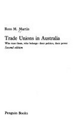 Trade unions in Australia : who runs them, who belongs - their politics, their power / Ross M. Martin.