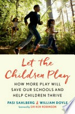 Let the children play : how more play will save our schools and help children thrive / Pasi Sahlberg and William Doyle ; foreword by Sir Ken Robinson.