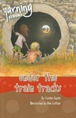 Under the train tracks / by Caitlin Smith ; illustrated by Dub Leffler.