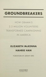 Groundbreakers : how Obama's 2.2 million volunteers transformed campaigning in America / Elizabeth McKenna, Hahrie Han ; foreword by Jeremy Bird.