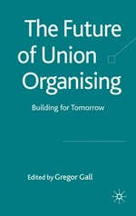 The future of union organising : building for tomorrow / edited by Gregor Gall.