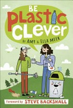 Be plastic clever / by Amy & Ella Meek ; foreword by Steve Backshall ; illustrator, Sarah Goodreau.
