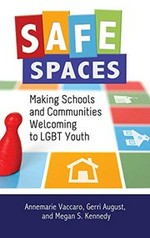 Safe spaces : making schools and communities welcoming to LGBT youth / Annemarie Vaccaro, Gerri August, and Megan S. Kennedy ; foreword by Barbara M. Newman.