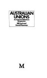 Australian unions : an industrial relations perspective / [edited by] Bill Ford and David Plowman.