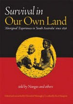 Survival in our own land : Aboriginal' experiences in 'South Australia' since 1836 / told by Nungas and others ; edited and researched by Christobel Mattingley ; co-edited by Ken Hampton