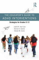 The educator's guide to ADHD interventions : strategies for grades 5-12 / Judith R. Harrison, Denise A. Soares, and Steven W. Evans.