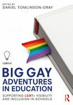 Big gay adventures in education : supporting LGBT+ visibility and inclusion in schools / Edited by Daniel Tomlinson-Gray.