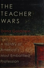 The teacher wars : a history of America's most embattled profession / Dana Goldstein.