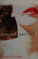 Almost perfect / Brian Katcher.