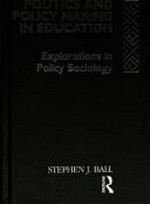 Politics and policy making in education : explorations in policy sociology / Stephen J. Ball.