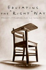 Educating the right way : markets, standards, God and inequality / Michael W. Apple.