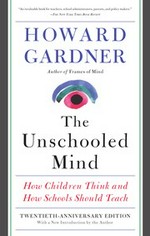 The unschooled mind : how children think and how schools should teach / Howard Gardner.