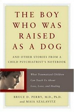 The boy who was raised as a dog : and other stories from a child psychiatrist's notebook : what traumatized children can teach us about loss, love and healing / Bruce Perry, Maia Szalavitz.
