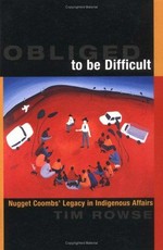 Obliged to be difficult : Nugget Coombs' legacy in Indigenous affairs / Tim Rowse.