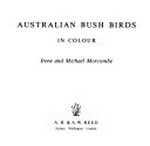 Australian bush birds in colour / Irene and Michael Morcombe.