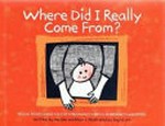 Where did I really come from? : sexual intercourse, DI, IVF, GIFT, pregnancy, birth, surrogacy, adoption / written by Narelle Wickham ; illustrated by Ingrid Urh.