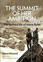 The summit of her ambition : the spirited life of Marie Byles 1900-1979 / Anne McLeod ; foreword by the Hon. Elizabeth Evatt AC.