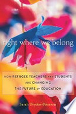 Right where we belong : how refugee teachers and students are changing the future of education / Sarah Dryden-Peterson.