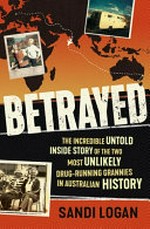 Betrayed : the incredible untold inside story of the two most unlikely drug-running grannies in Australian history / Sandi Logan.