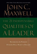 The 21 indispensable qualities of a leader : becoming the person others will want to follow / John C. Maxwell.