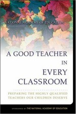 A good teacher in every classroom : preparing the highly qualified teachers our children deserve / The National Academy of Education, Committee on Teacher Education ; Linda Darling-Hammond, Joan Baratz-Snowden, editors.