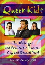 Queer kids : the challenges and promise for lesbian, gay, and bisexual youth / Robert E. Owens, Jr.