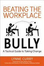 Beating the workplace bully : a tactical guide to taking charge / Lynne Curry ; foreword by Gary Namie, Ph.D.
