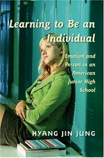 Learning to be an individual : emotion and person in an American junior high school / Hyang Jin Jung.