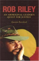 Rob Riley : an Aboriginal leader's quest for justice / Quentin Beresford