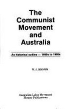 The communist movement and Australia : a historical outline - 1890s to 1980s / W. J. Brown.