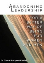 Abandoning leadership : for a better way of being for women and men / Dr Diann Rodgers-Healey.