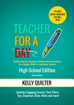 Teacher for a day : getting started, engaging students and succeeding as a supply, relief or substitute teacher : high school edition / Kelly Quilter ; illustrations by Emmanuel Sambayan.