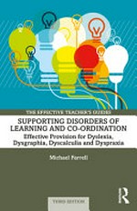 Supporting disorders of learning and co-ordination : effective provision for dyslexia, dysgraphia, dyscalculia and dyspraxia / Michael Farrell.