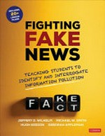 Fighting fake news: teaching students to identify and interrogate information pollution / Jeffrey D. Wilhelm, Michael W. Smith, Hugh Kesson and Deborah Appleman.