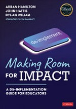 Making room for impact : a de-implementation guide for educators / Arran Hamilton, John Allan Hattie and Dylan Wiliam.