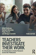 Teachers investigate their work : an introduction to action research across the professions / Allan Feldman, Herbert Altrichter, Peter Posch and Bridget Somekh.