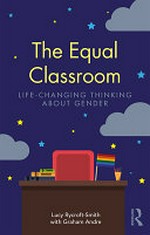 The equal classroom : life-changing thinking about gender / [edited by] Lucy Rycroft-Smith with Graham Andre.